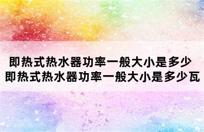 即热式热水器功率一般大小是多少 即热式热水器功率一般大小是多少瓦